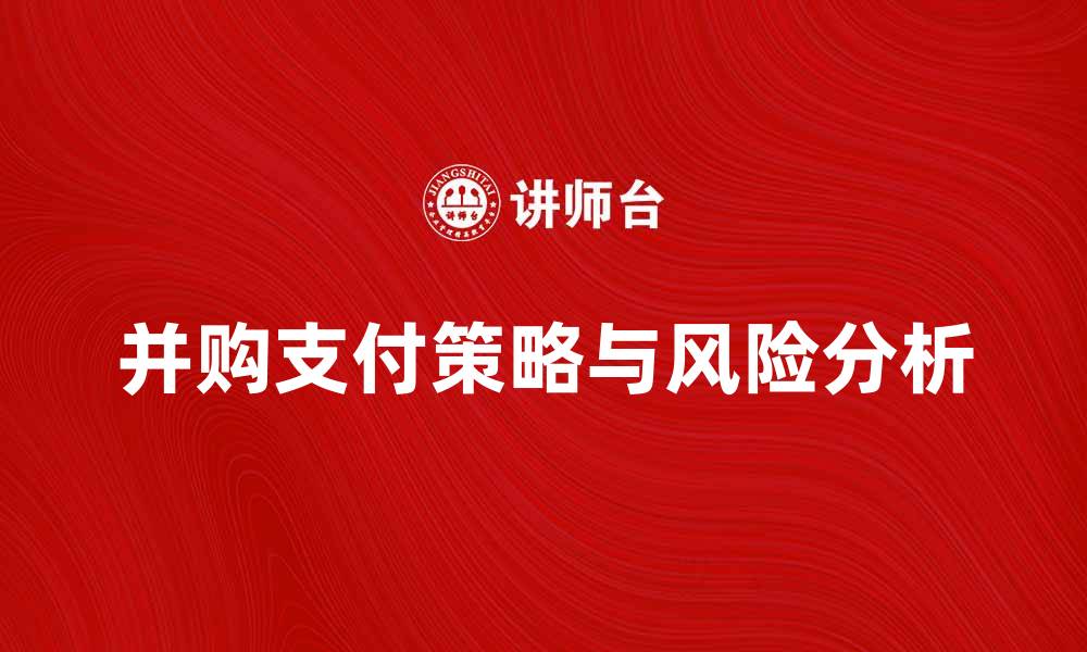文章并购支付的策略与风险分析，助你成功交易的缩略图