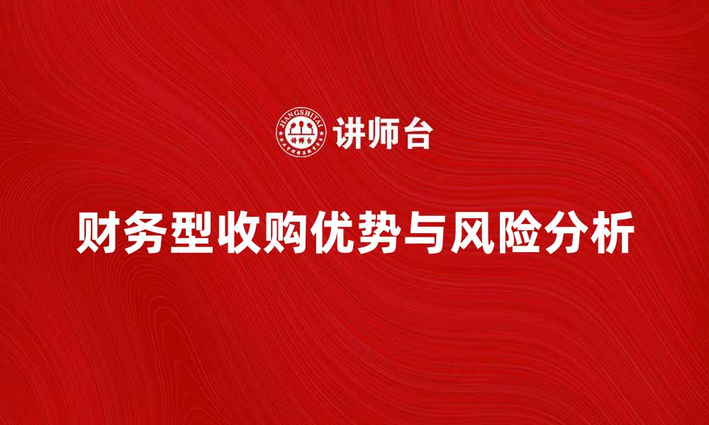 文章财务型收购的优势与风险解析，助力企业发展的缩略图