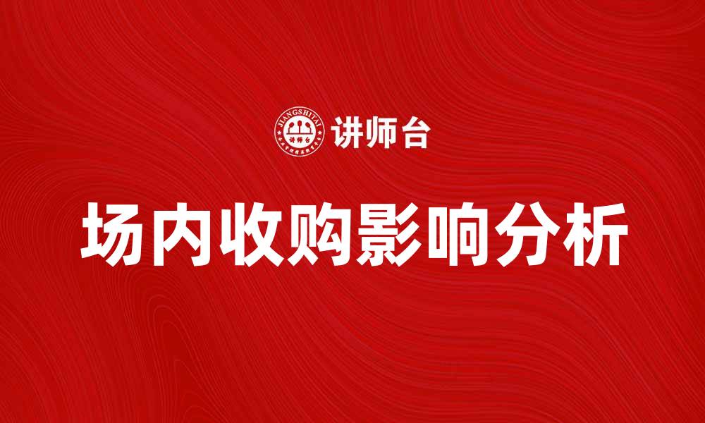 文章场内收购如何影响股市走势与投资策略分析的缩略图