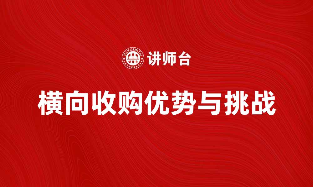 文章横向收购的优势与挑战解析，助力企业发展的缩略图