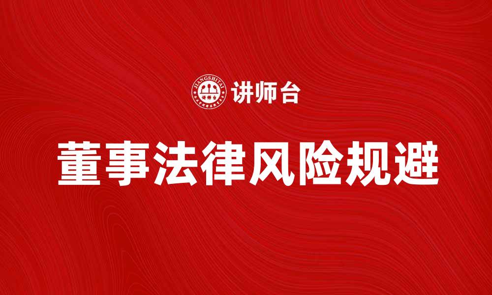 文章董事责任：如何有效规避法律风险与提升企业治理的缩略图