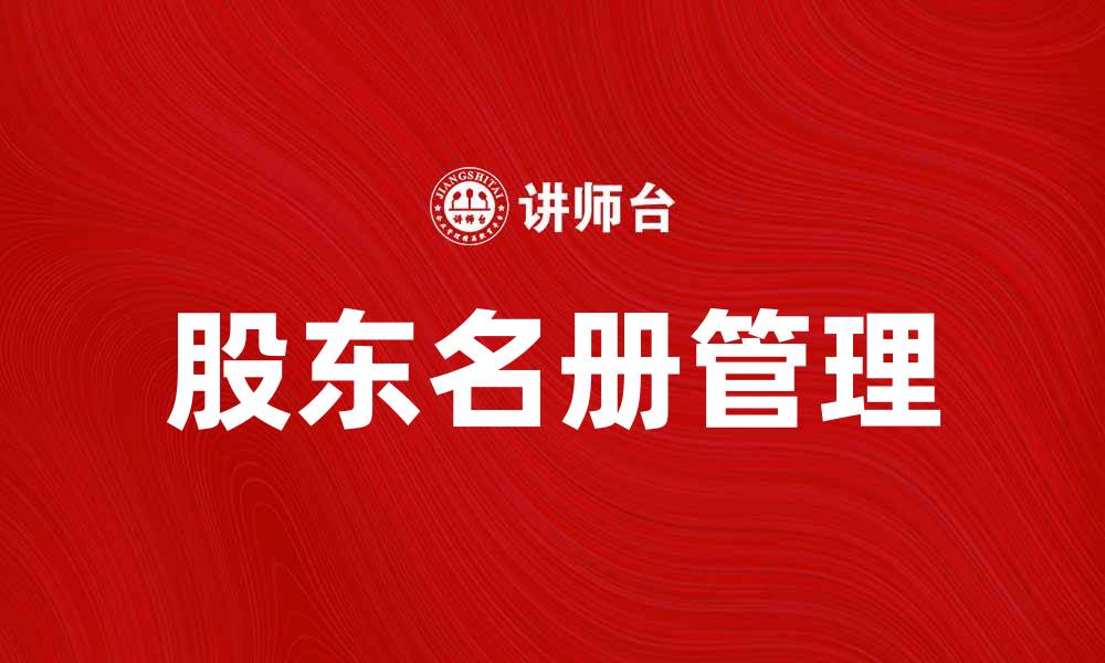 文章了解股东名册的重要性及其管理方法的缩略图