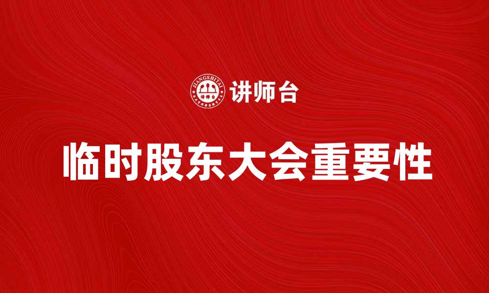 文章临时股东大会召开的重要性与注意事项分析的缩略图