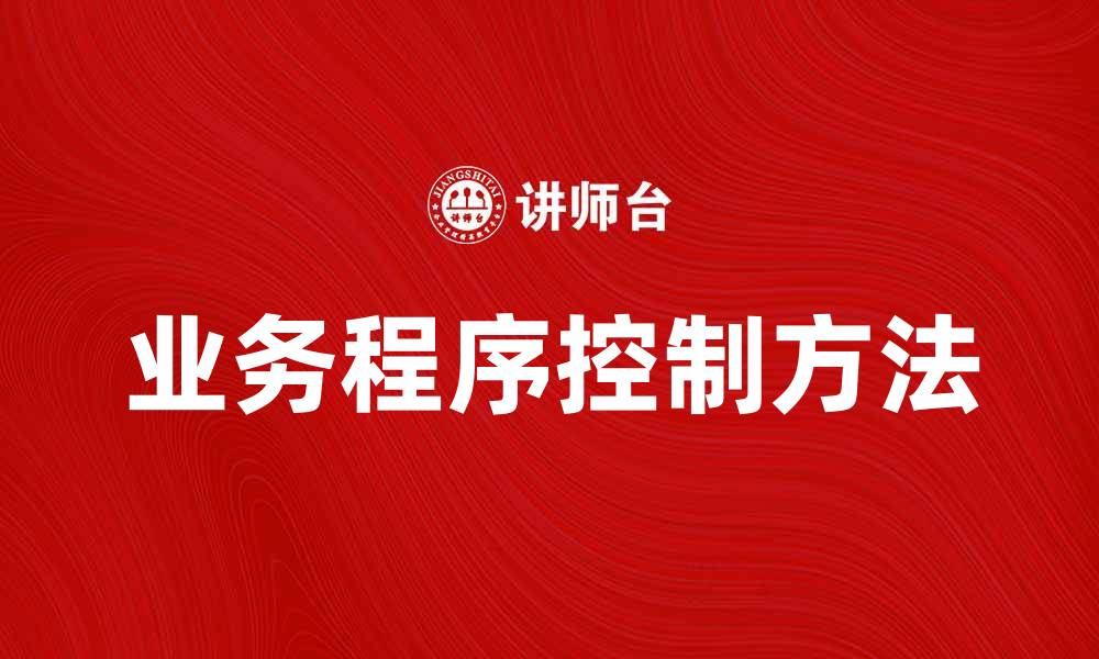 文章提升企业效率的业务程序控制方法解析的缩略图