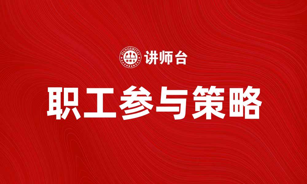 文章提升企业效益的关键：职工参与的重要性与策略的缩略图