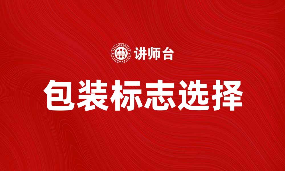 文章如何选择合适的包装标志提升品牌形象的缩略图