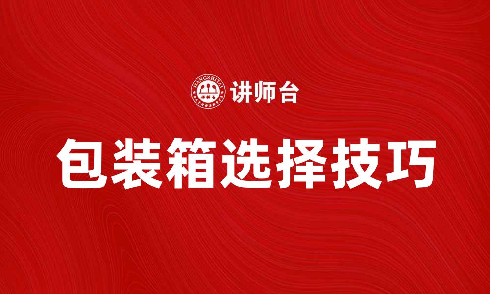 文章包装箱的选择技巧与应用领域解析的缩略图