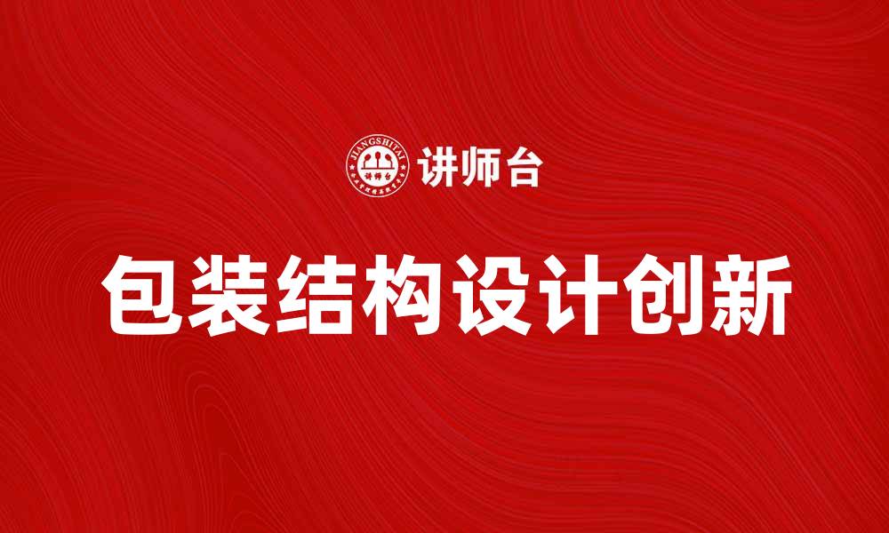 文章包装结构设计的创新趋势与实践探索的缩略图
