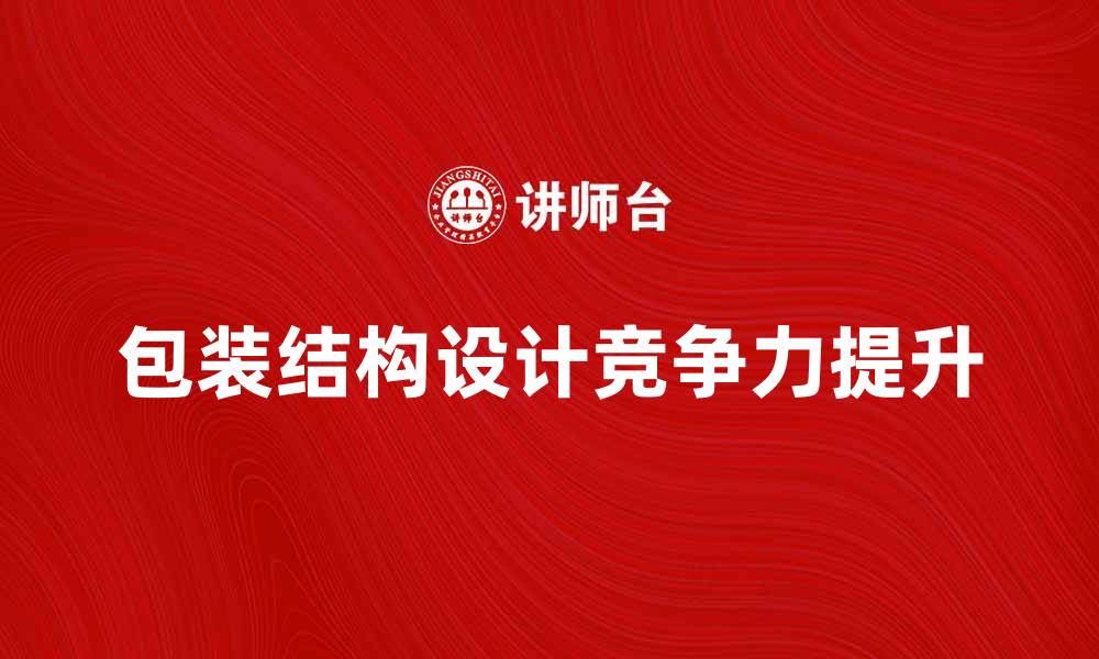 文章包装结构设计助力产品提升市场竞争力的缩略图