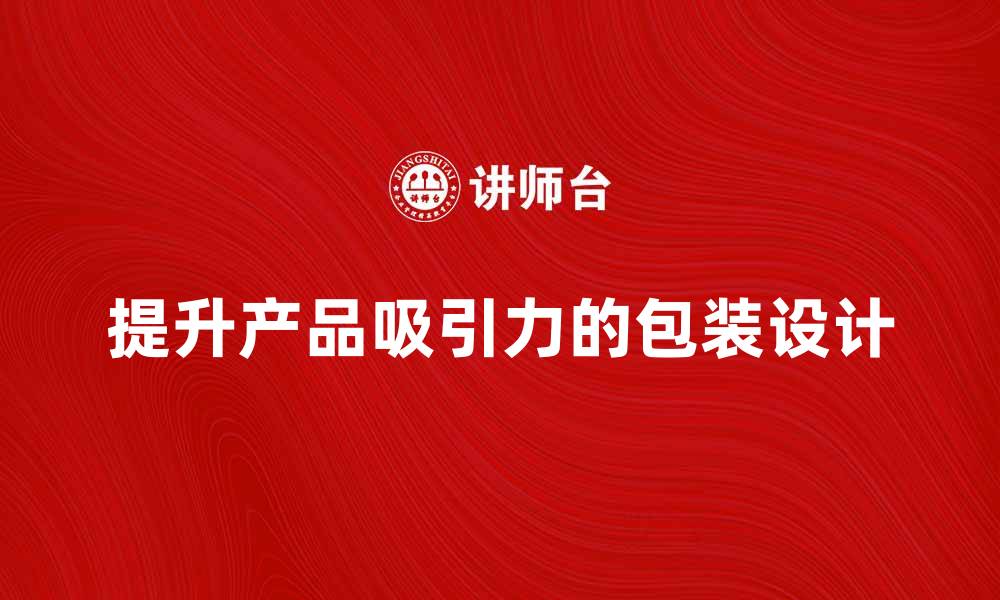 文章提升产品吸引力的包装功能解析与应用的缩略图