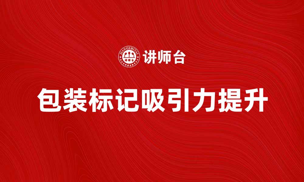 文章如何选择合适的包装标记提升产品吸引力的缩略图