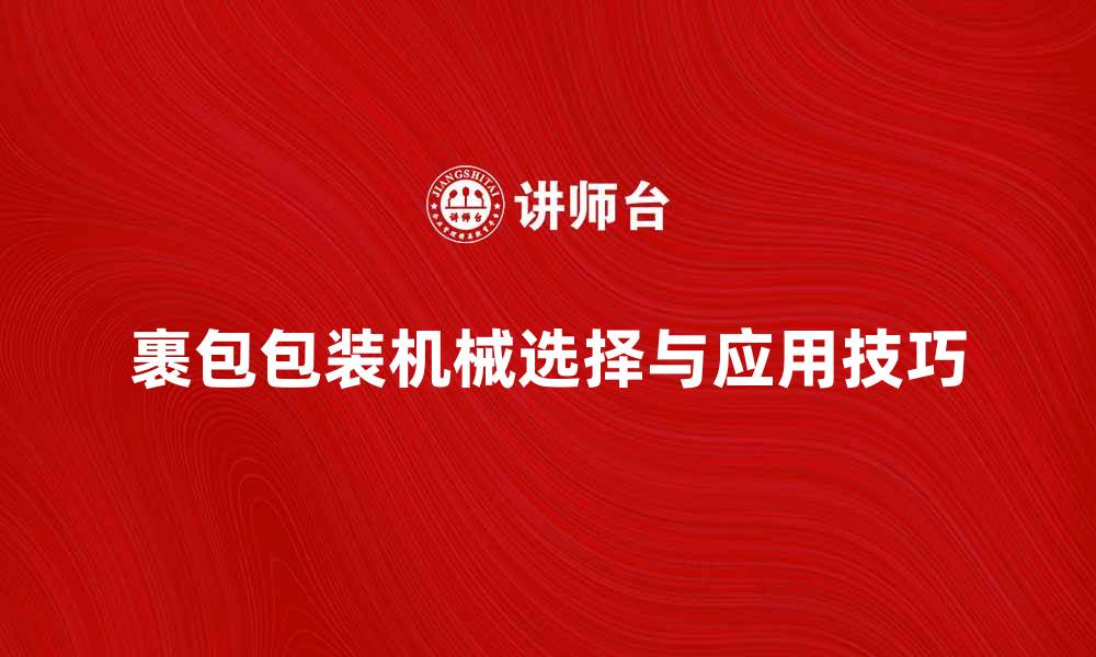 文章裹包包装机械的选择与应用技巧分享的缩略图