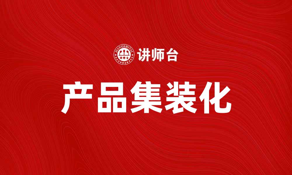 文章提升物流效率，探索产品集装化的最佳实践的缩略图