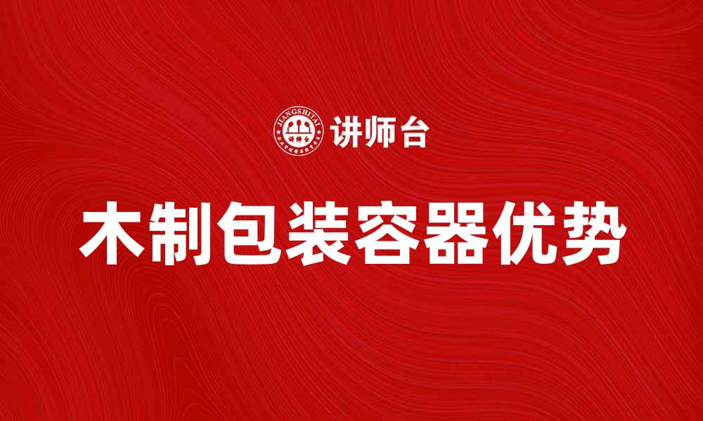 文章木制包装容器的优势与应用探讨的缩略图