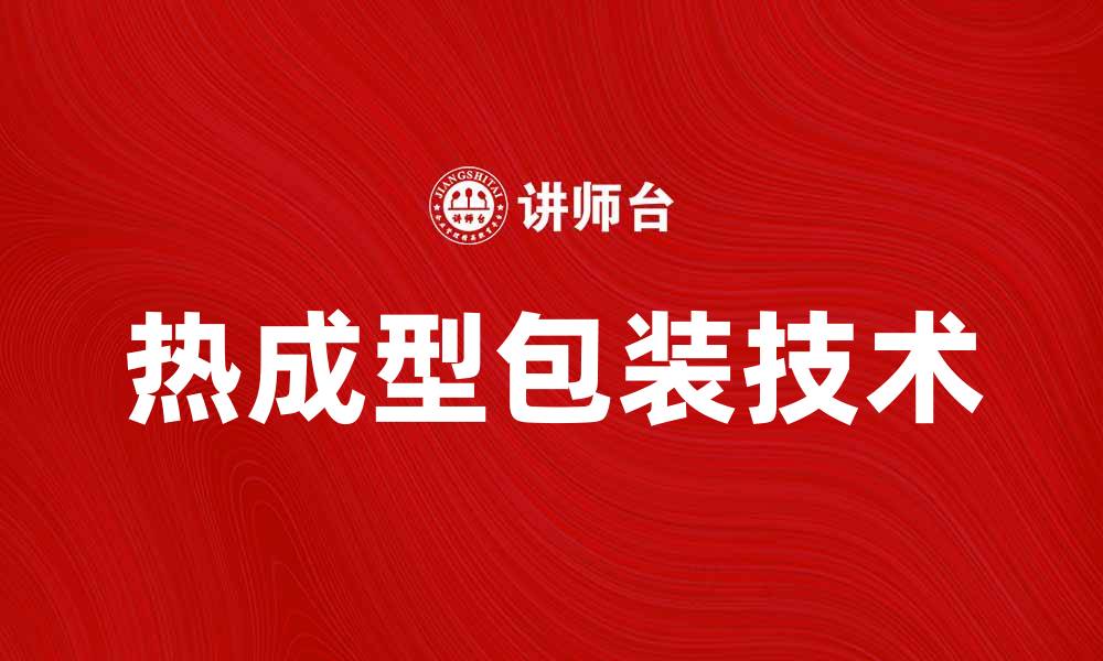 文章热成型包装的优势与应用前景分析的缩略图