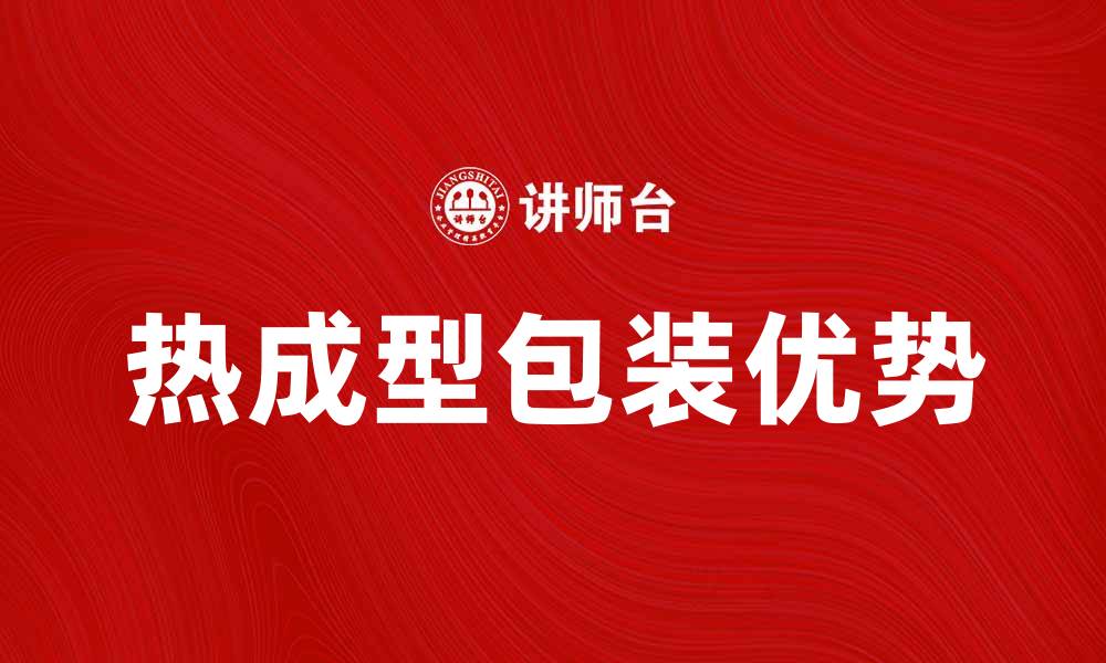 文章热成型包装的优势与应用解析的缩略图