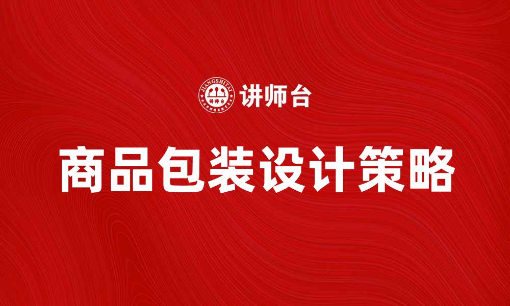文章商品包装学：提升产品吸引力的关键策略的缩略图