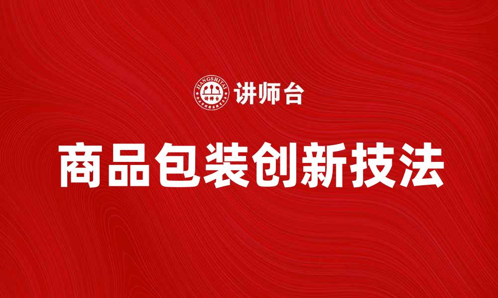 文章商品包装技法的创新与实用技巧解析的缩略图