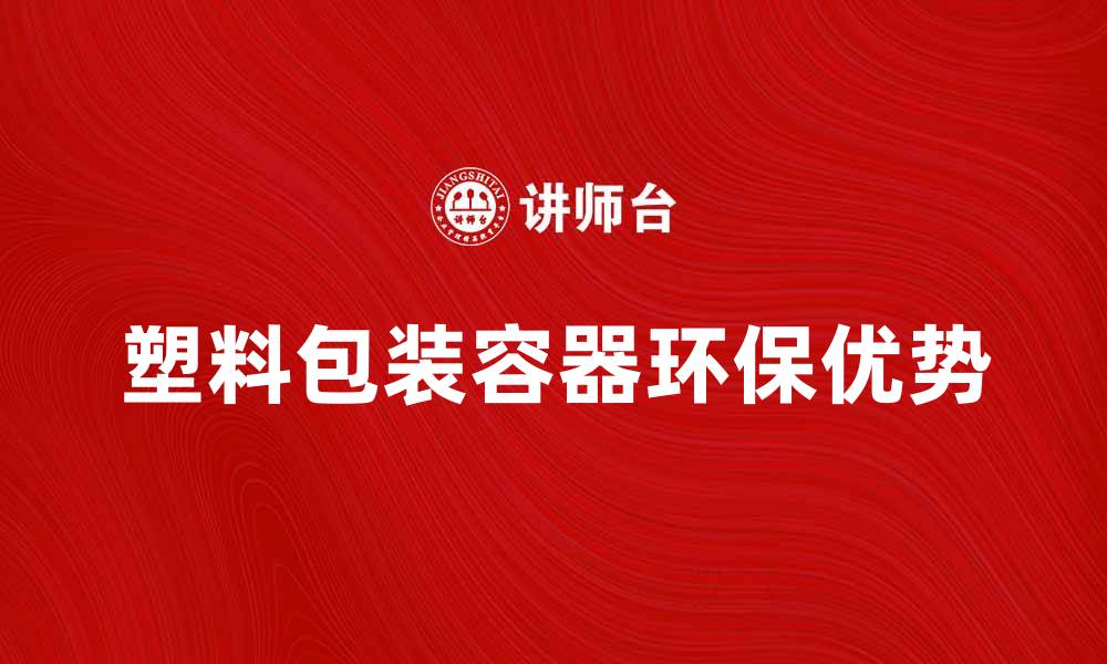 文章塑料包装容器的环保优势与市场前景分析的缩略图