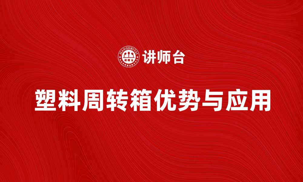 文章塑料周转箱的优势与应用解析，提升物流效率的缩略图