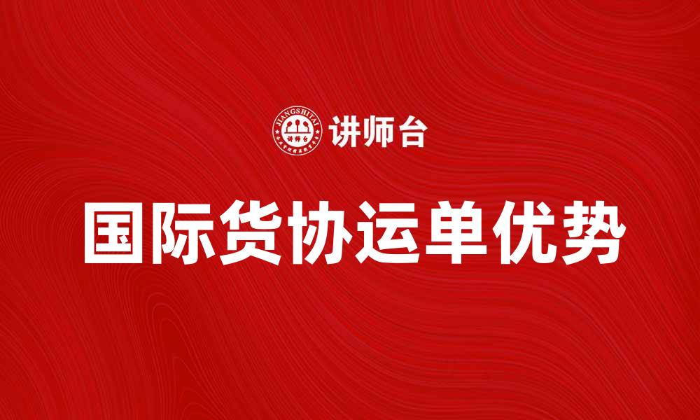 文章国际货协运单的优势与使用指南解析的缩略图