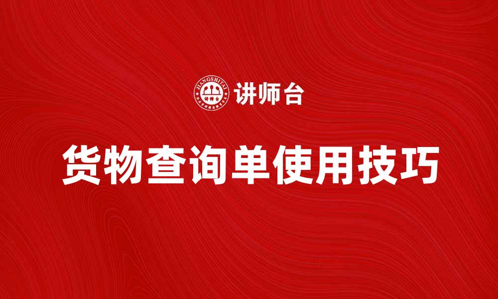文章货物查询单使用技巧与注意事项解析的缩略图