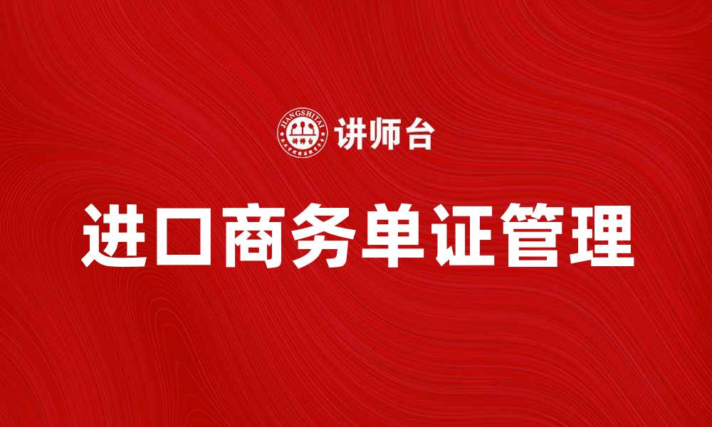 文章深入了解进口商务单证的重要性与流程的缩略图
