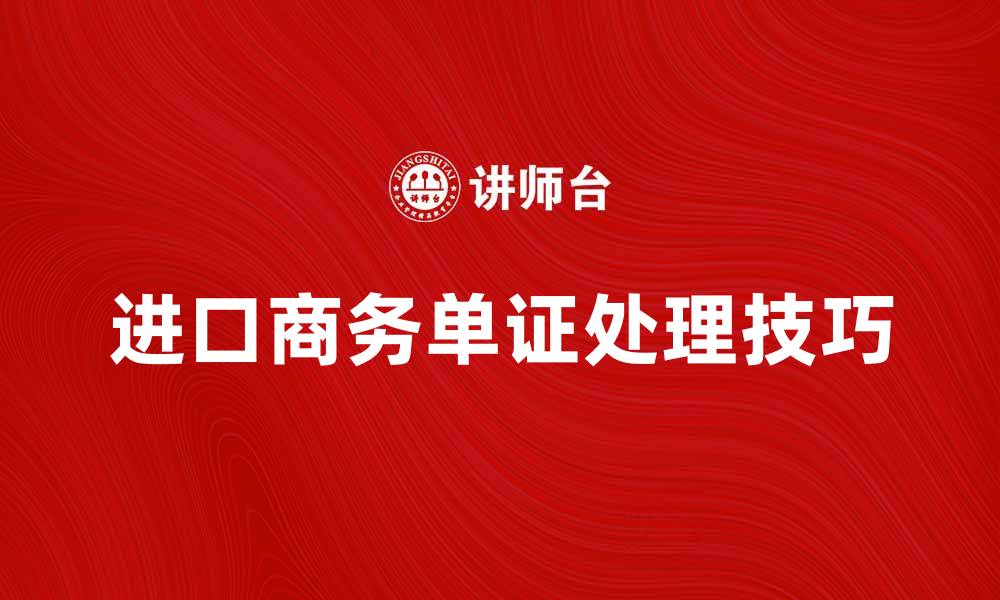 文章高效处理进口商务单证的方法与技巧的缩略图