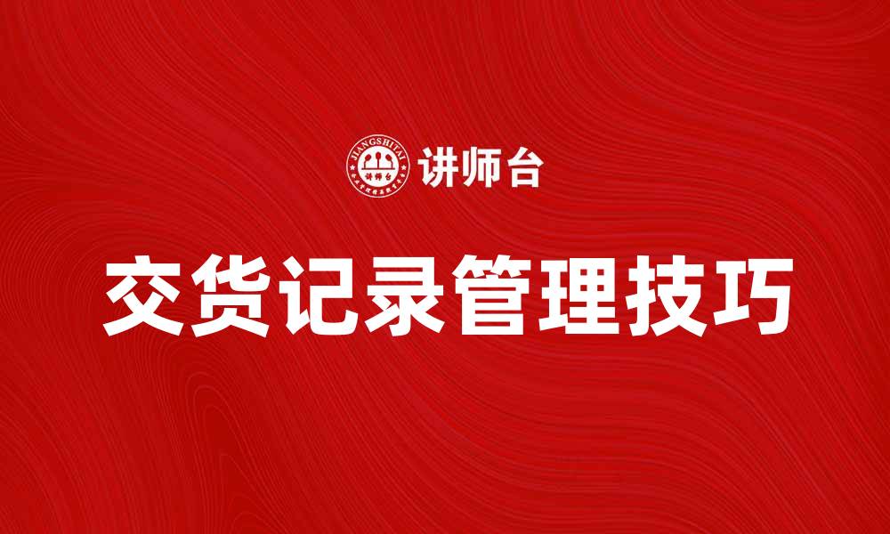 文章提升客户满意度的交货记录管理技巧的缩略图