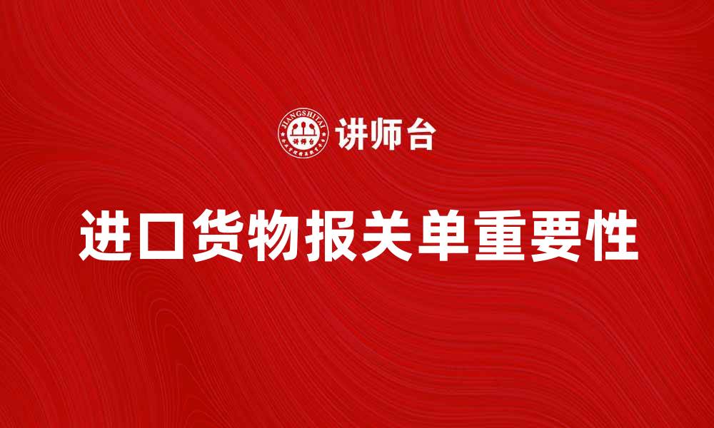 文章进口货物报关单的重要性与填写指南解析的缩略图