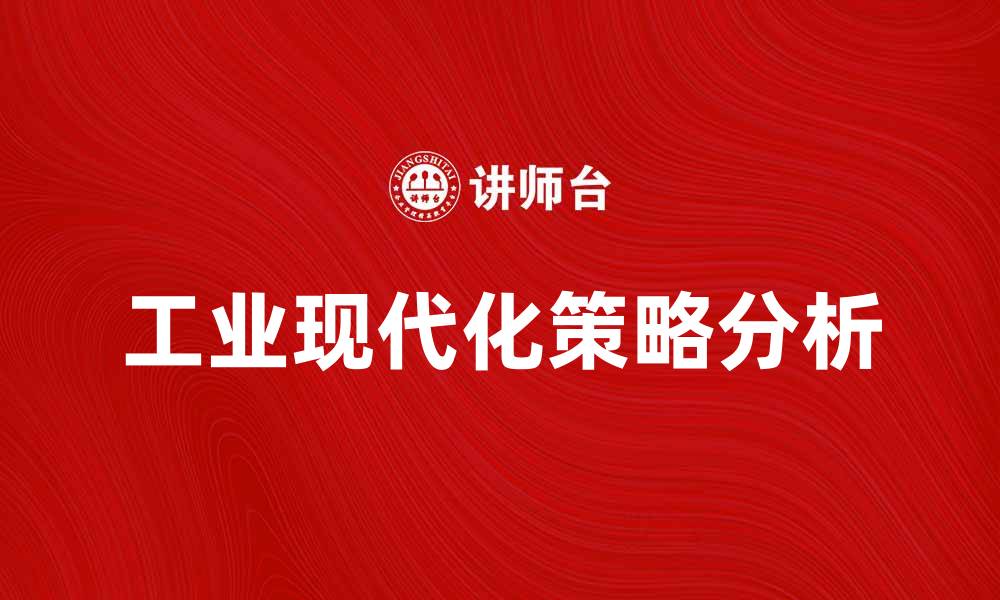 文章推动工业现代化的关键因素与发展策略分析的缩略图