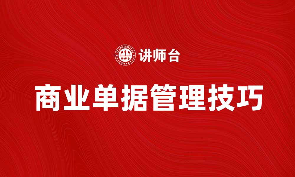 文章提升企业效率的商业单据管理技巧分享的缩略图