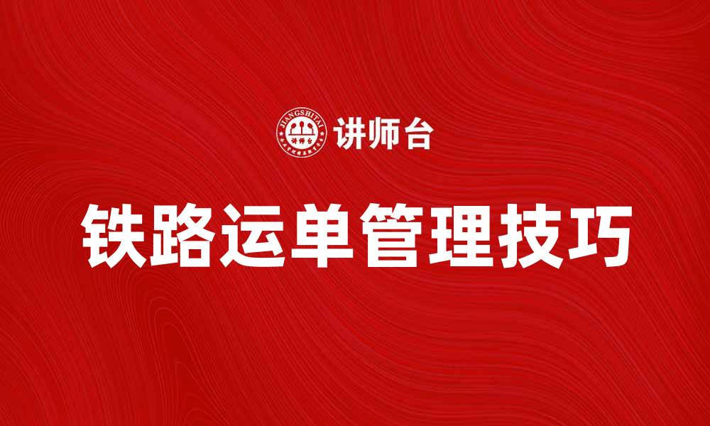 文章铁路运单的使用与管理技巧大揭秘的缩略图