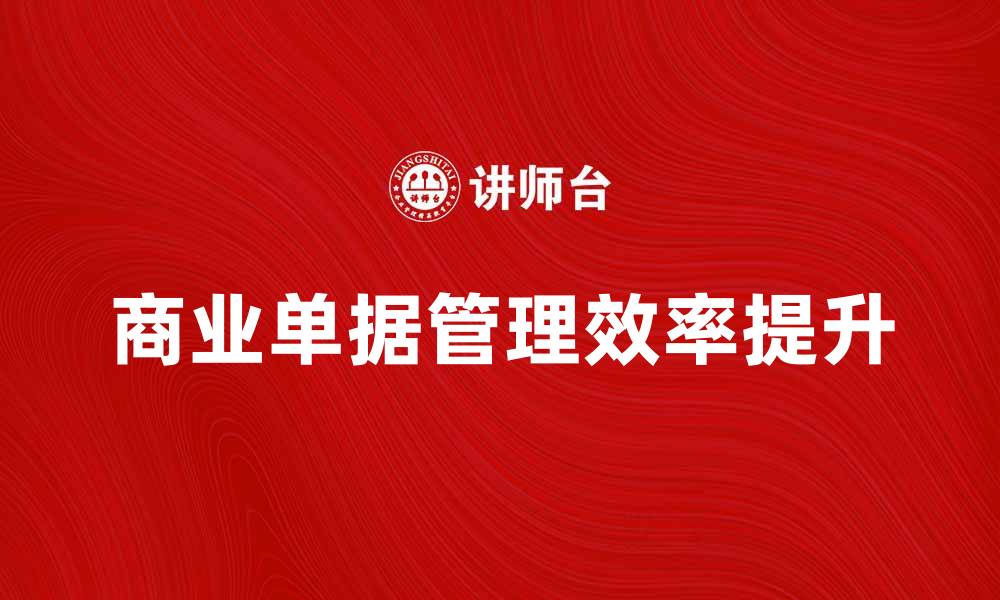 文章如何有效管理商业单据提升企业效率的缩略图