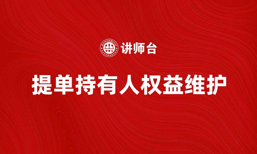 文章提单持有人如何维护自身权益与责任解析的缩略图