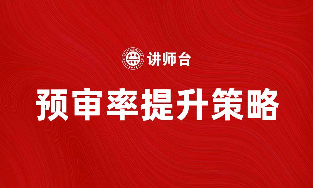 文章提升企业竞争力的关键：预审率的重要性解析的缩略图