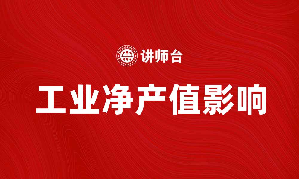文章深入解析工业净产值对经济发展的影响与意义的缩略图