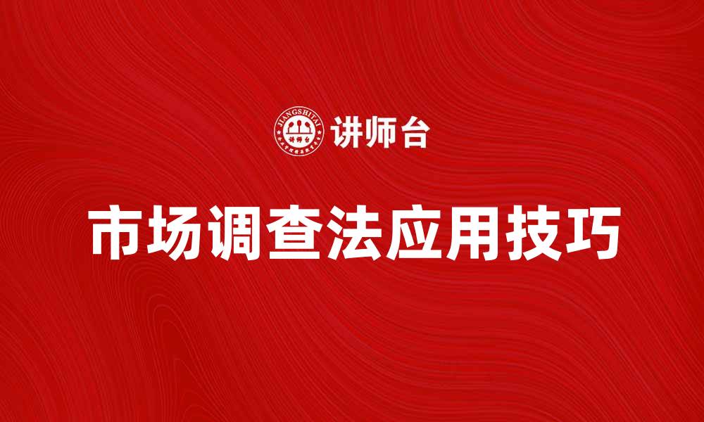 文章市场调查法的有效应用与实践技巧分析的缩略图