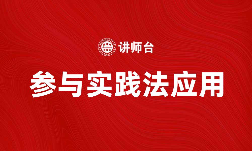 文章深入探讨参与实践法在教育中的应用与重要性的缩略图