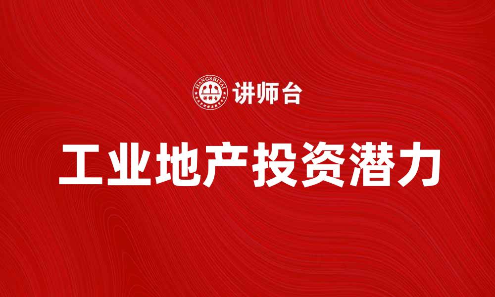 文章探索工业地产投资的潜力与发展趋势的缩略图