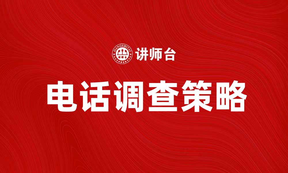 文章提升业务效益的电话调查策略解析的缩略图