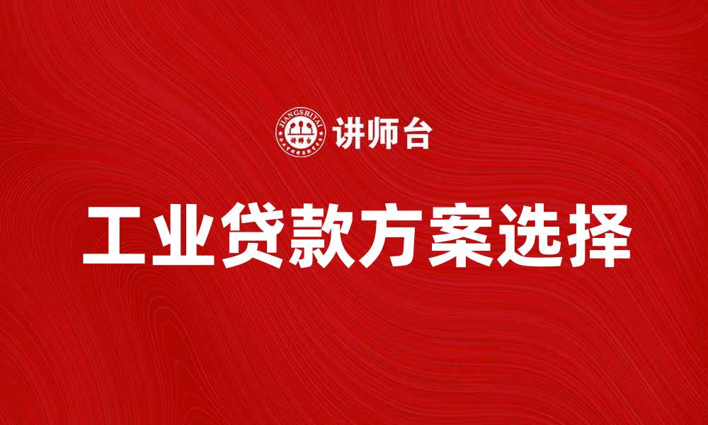 文章如何选择适合企业的工业贷款方案解析的缩略图