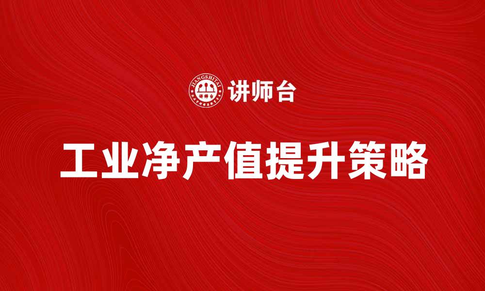 文章提升工业净产值的有效策略与实践探讨的缩略图