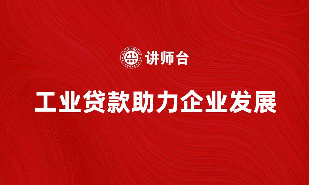 文章提升企业发展动力，工业贷款助力你我他的缩略图