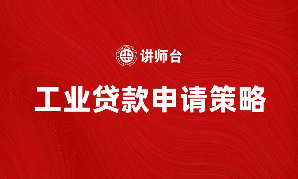 文章如何有效申请工业贷款提升企业竞争力的缩略图