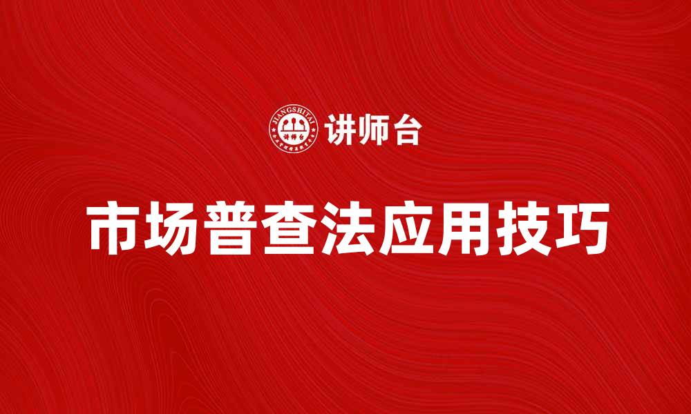 文章了解市场普查法的基本原则与应用技巧的缩略图