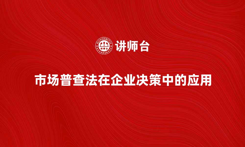 文章市场普查法在企业决策中的重要作用与应用分析的缩略图
