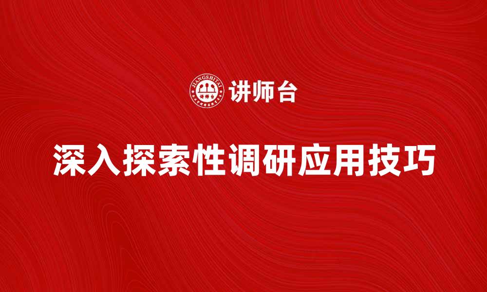 文章深入探索性调研的价值与应用技巧的缩略图