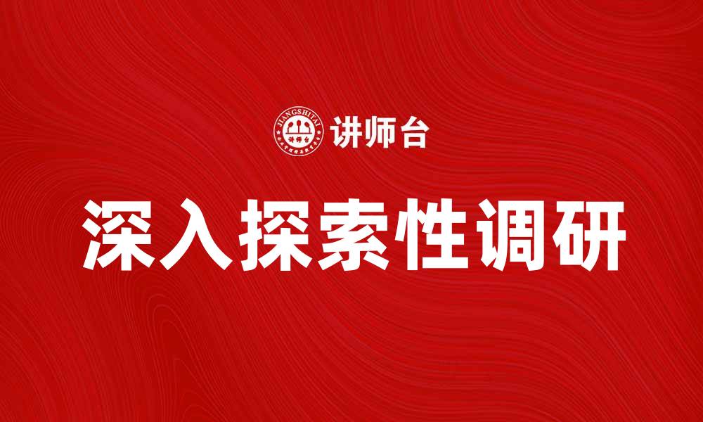 文章深入探索性调研的重要性与实践方法解析的缩略图