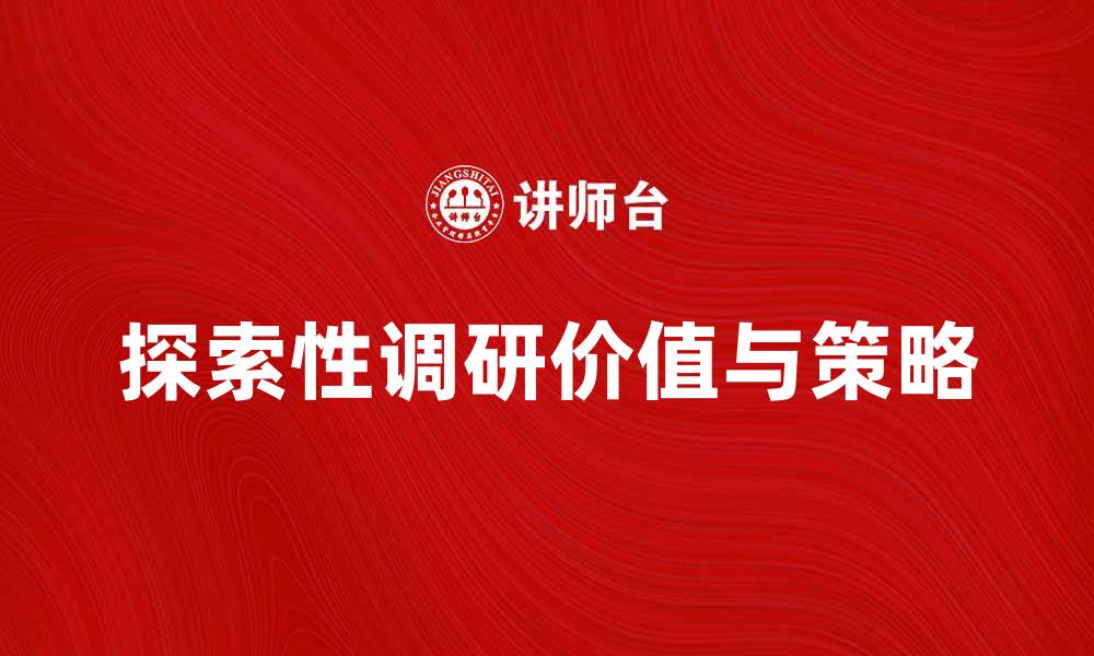 文章探索性调研的价值与实施策略解析的缩略图